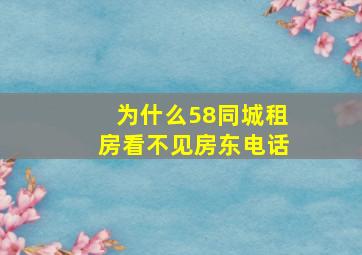 为什么58同城租房看不见房东电话