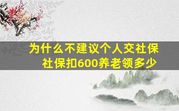 为什么不建议个人交社保社保扣600养老领多少