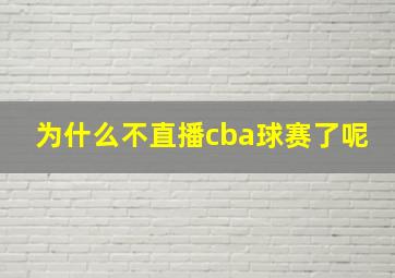 为什么不直播cba球赛了呢