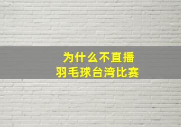 为什么不直播羽毛球台湾比赛