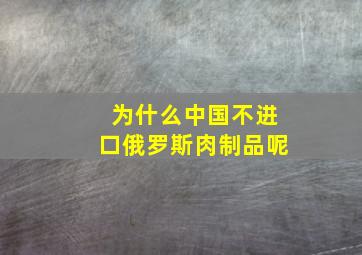 为什么中国不进口俄罗斯肉制品呢