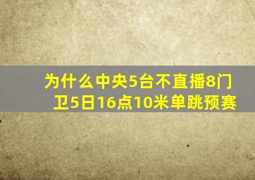 为什么中央5台不直播8门卫5日16点10米单跳预赛