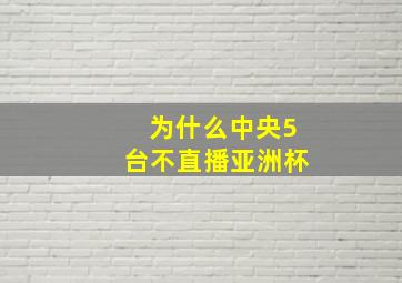 为什么中央5台不直播亚洲杯