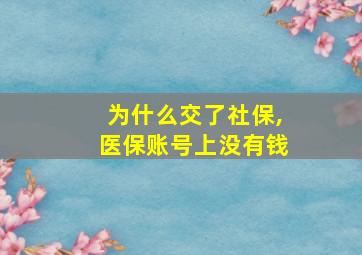 为什么交了社保,医保账号上没有钱