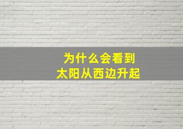 为什么会看到太阳从西边升起