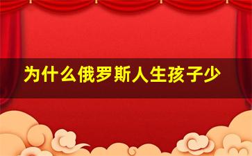 为什么俄罗斯人生孩子少