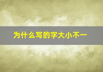 为什么写的字大小不一