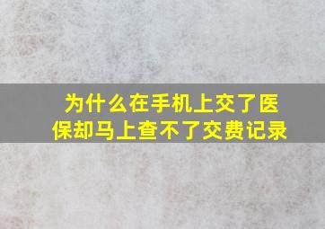 为什么在手机上交了医保却马上查不了交费记录