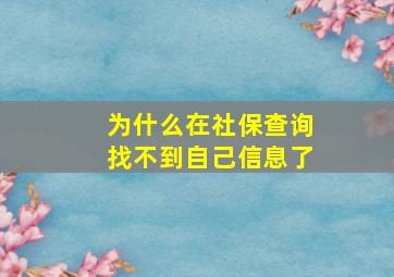 为什么在社保查询找不到自己信息了