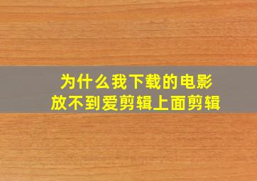 为什么我下载的电影放不到爱剪辑上面剪辑