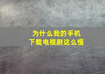 为什么我的手机下载电视剧这么慢