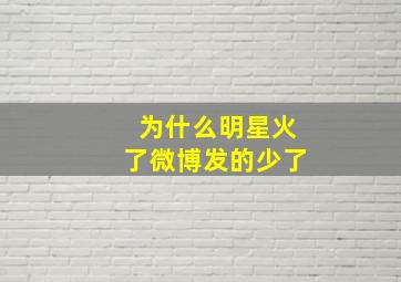 为什么明星火了微博发的少了