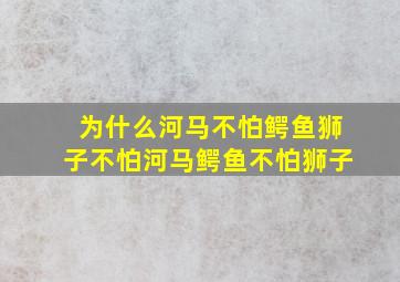 为什么河马不怕鳄鱼狮子不怕河马鳄鱼不怕狮子