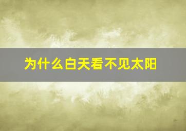 为什么白天看不见太阳