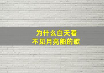 为什么白天看不见月亮船的歌