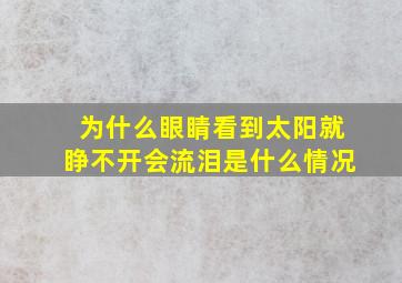 为什么眼睛看到太阳就睁不开会流泪是什么情况