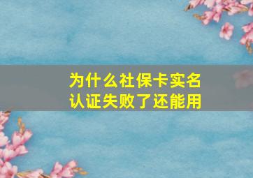 为什么社保卡实名认证失败了还能用