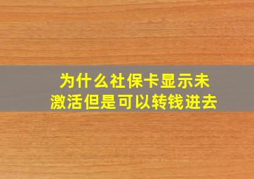 为什么社保卡显示未激活但是可以转钱进去