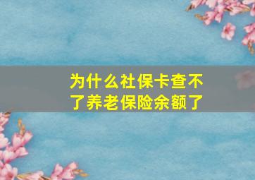 为什么社保卡查不了养老保险余额了