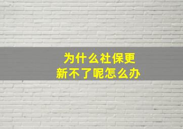 为什么社保更新不了呢怎么办