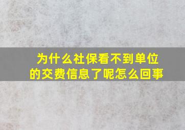 为什么社保看不到单位的交费信息了呢怎么回事