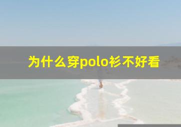 为什么穿polo衫不好看