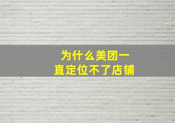 为什么美团一直定位不了店铺