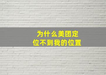 为什么美团定位不到我的位置