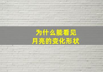 为什么能看见月亮的变化形状