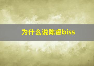 为什么说陈睿biss