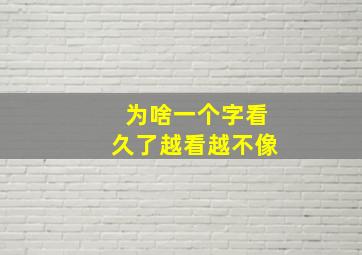 为啥一个字看久了越看越不像