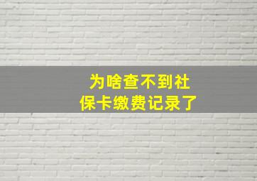 为啥查不到社保卡缴费记录了