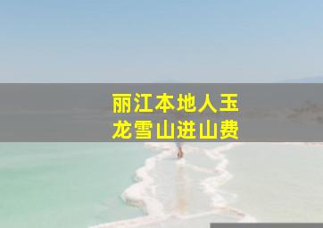 丽江本地人玉龙雪山进山费