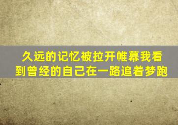 久远的记忆被拉开帷幕我看到曾经的自己在一路追着梦跑