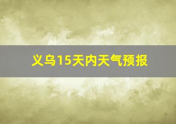 义乌15天内天气预报