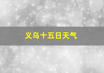 义乌十五日天气