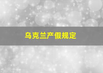 乌克兰产假规定