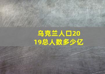 乌克兰人口2019总人数多少亿