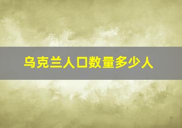 乌克兰人口数量多少人