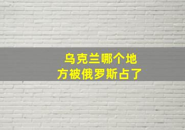 乌克兰哪个地方被俄罗斯占了