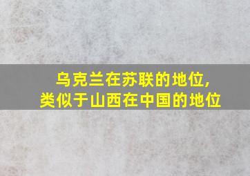 乌克兰在苏联的地位,类似于山西在中国的地位