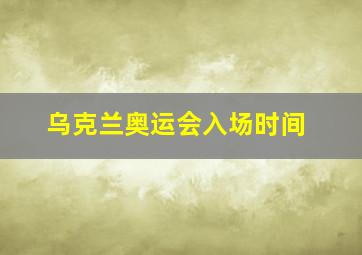 乌克兰奥运会入场时间