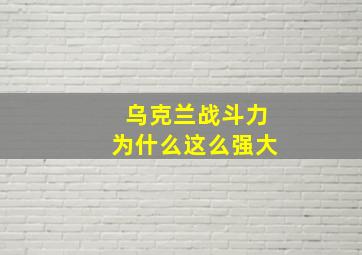 乌克兰战斗力为什么这么强大