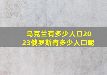 乌克兰有多少人口2023俄罗斯有多少人口呢