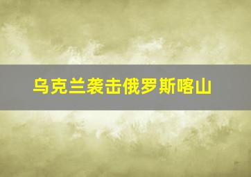 乌克兰袭击俄罗斯喀山