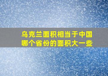 乌克兰面积相当于中国哪个省份的面积大一些