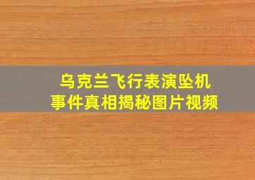 乌克兰飞行表演坠机事件真相揭秘图片视频