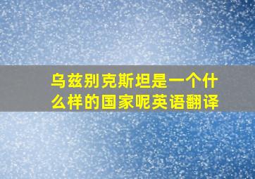 乌兹别克斯坦是一个什么样的国家呢英语翻译