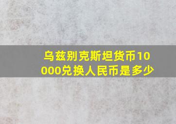 乌兹别克斯坦货币10000兑换人民币是多少