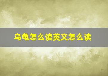 乌龟怎么读英文怎么读